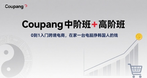 Coupang中阶班+高阶班，0到1入门跨境电商，在家一台电脑挣韩国人的钱-87创业网