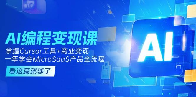 AI编程变现课：掌握Cursor工具+商业变现，一年学会MicroSaaS产品全流程-87创业网