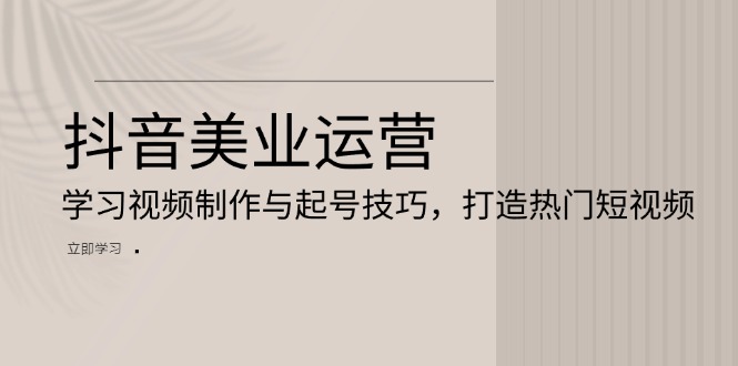 抖音美业运营：学习视频制作与起号技巧，打造热门短视频-87创业网