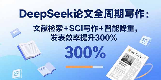 DeepSeek论文全周期写作：文献检索+SCI写作+智能降重，发表效率提升300%-87创业网