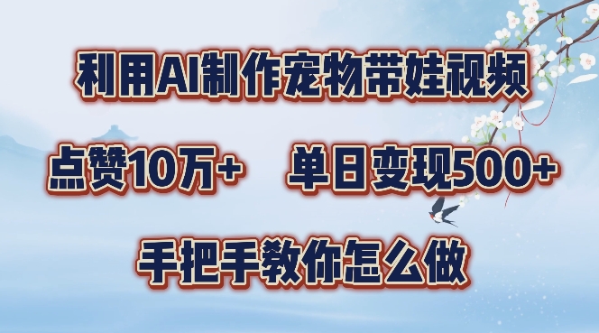 利用AI制作宠物带娃视频，轻松涨粉，点赞10万+，单日变现三位数，手把手教你怎么做【揭秘】-87创业网