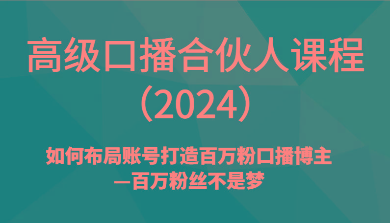 高级口播合伙人课程(2024)如何布局账号打造百万粉口播博主—百万粉丝不是梦-87创业网