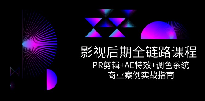 影视后期全链路课程，PR剪辑+AE特效+调色系统，商业案例实战指南-87创业网