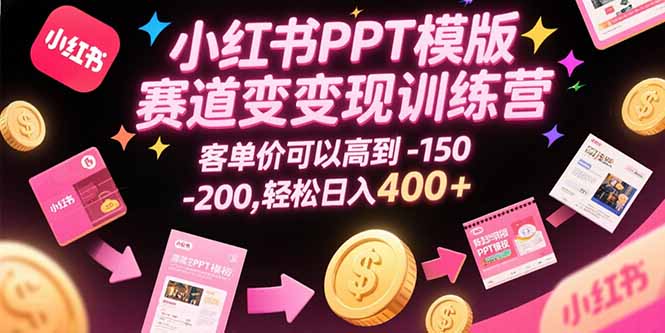 小红书PPT模版赛道变现训练营，客单价可以高到150-200，轻松日入400+-87创业网