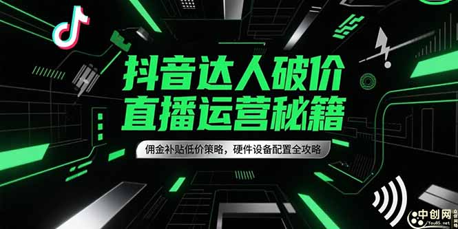 抖音达人破价直播运营秘籍，佣金补贴低价策略，硬件设备配置全攻略-87创业网