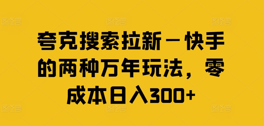 夸克搜索拉新—快手的两种万年玩法，零成本日入300+-87创业网