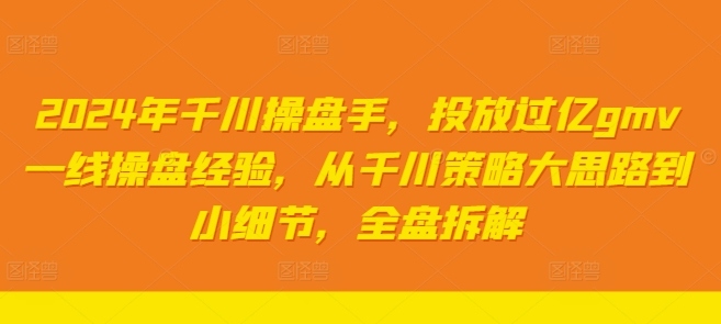 2024年千川操盘手，投放过亿gmv一线操盘经验，从千川策略大思路到小细节，全盘拆解-87创业网