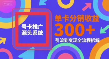 号卡推广源头系统，单卡分销收益3张+，引流到变现全流程拆解【揭秘】-87创业网