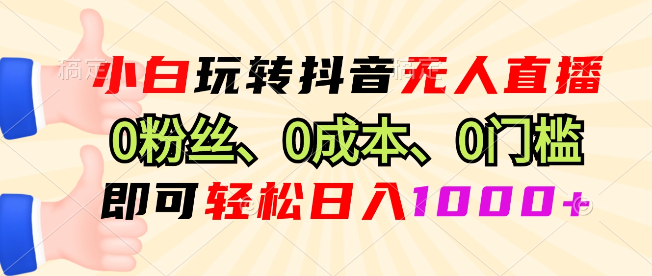 小白玩转抖音无人直播，0粉丝、0成本、0门槛，轻松日入1000+-87创业网