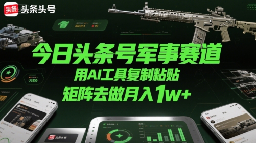 今日头条号军事赛道，用AI工具复制粘贴，矩阵去做月入1w+-87创业网