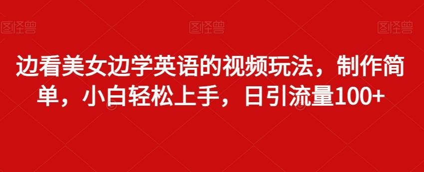 边看美女边学英语的视频玩法，制作简单，小白轻松上手，日引流量100+-87创业网