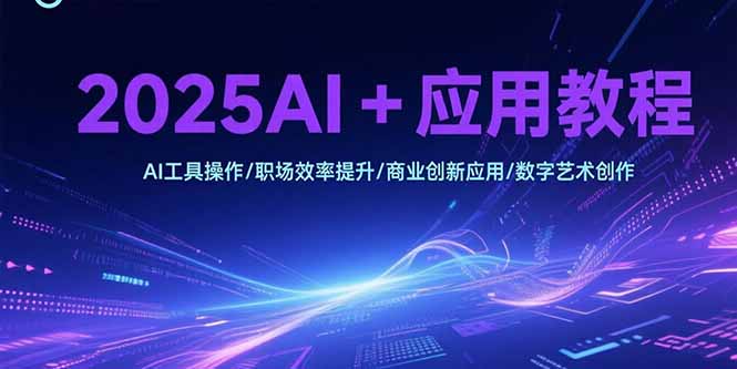 2025AI+应用教程，AI工具操作/职场效率提升/商业创新应用/数字艺术创作-87创业网