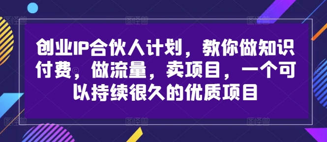 创业IP合伙人计划，教你做知识付费，做流量，卖项目，一个可以持续很久的优质项目-87创业网