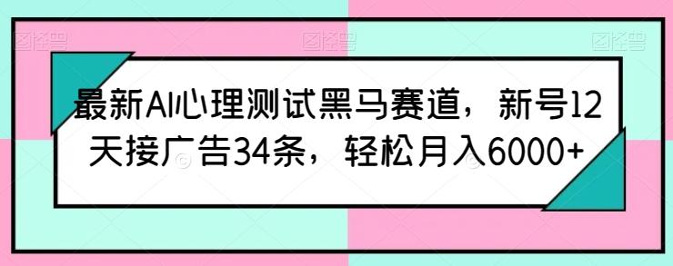 最新AI心理测试黑马赛道，新号12天接广告34条，轻松月入6000+【揭秘】-87创业网