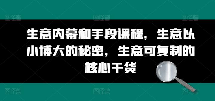 生意内幕和手段课程，生意以小博大的秘密，生意可复制的核心干货-87创业网