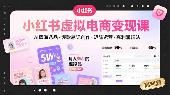 小红书虚拟电商变现课，AI蓝海选品，爆款笔记创作，矩阵运营，高利润玩法-87创业网
