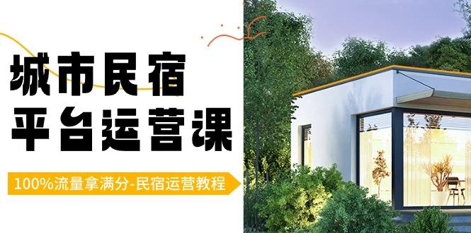 城市民宿平台运营课，100%流量拿满分-民宿运营教程-87创业网