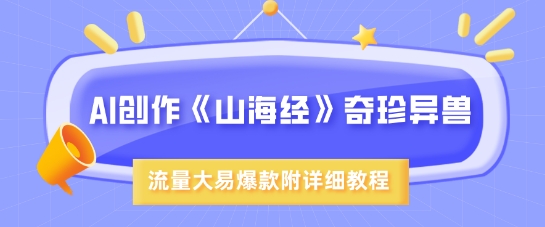 AI创作《山海经》奇珍异兽，超现实画风，流量大易爆款，附详细教程-87创业网