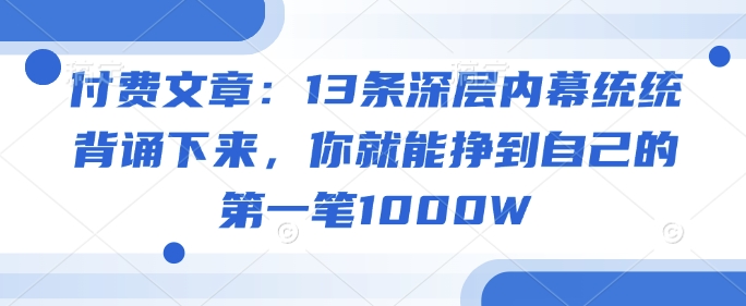 付费文章：13条深层内幕统统背诵下来，你就能挣到自己的第一笔1000W-87创业网