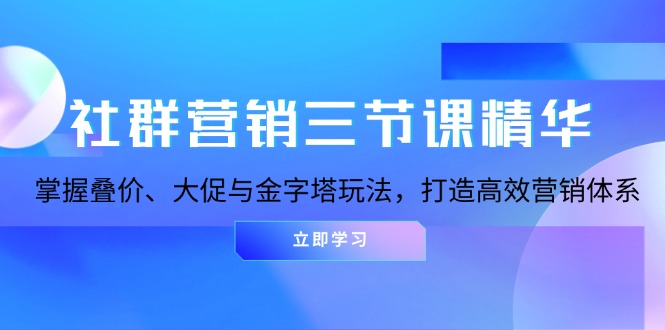 社群营销三节课精华：掌握叠价、大促与金字塔玩法，打造高效营销体系-87创业网