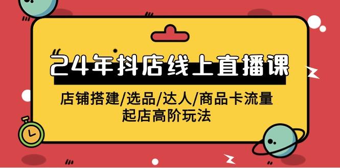 (9812期)2024年抖店线上直播课，店铺搭建/选品/达人/商品卡流量/起店高阶玩法-87创业网