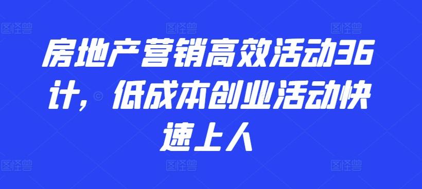 房地产营销高效活动36计，​低成本创业活动快速上人-87创业网