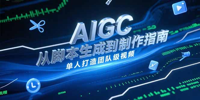 AIGC视频制作指南，从脚本生成到剪辑全流程，单人打造团队级视频-87创业网