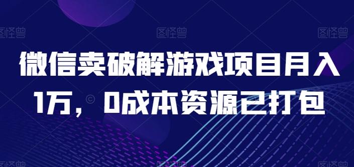 微信卖破解游戏项目月入1万，0成本资源已打包【揭秘】-87创业网