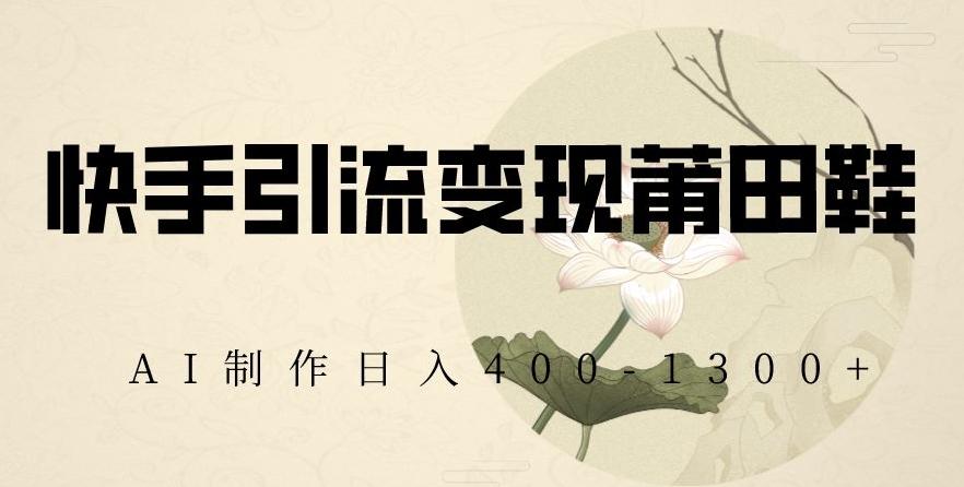 快手引流变现莆田鞋，AI制作日入400+【揭秘】-87创业网