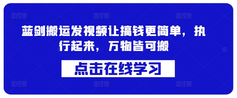 蓝剑搬运发视频让搞钱更简单，执行起来，万物皆可搬-87创业网