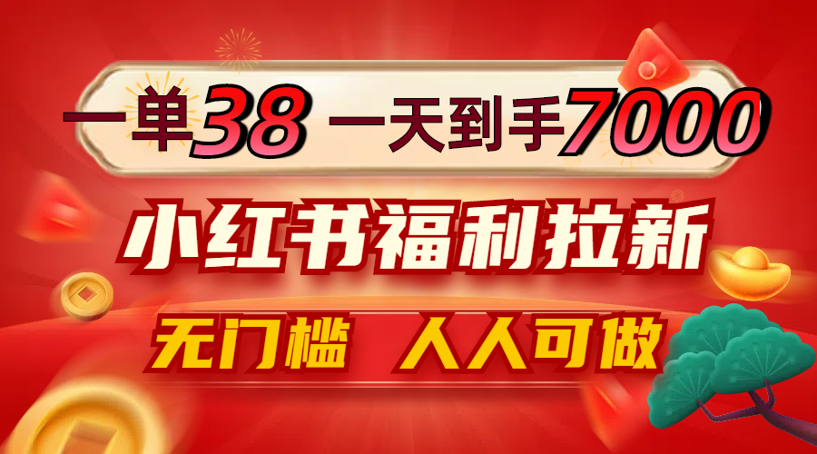 一单38，一天到手7000+，小红书福利拉新，0门槛人人可做-87创业网