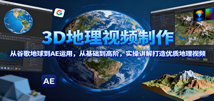 3D地理视频制作，从谷歌地球到AE运用，从基础到高阶，实操讲解打造优质地理视频-87创业网