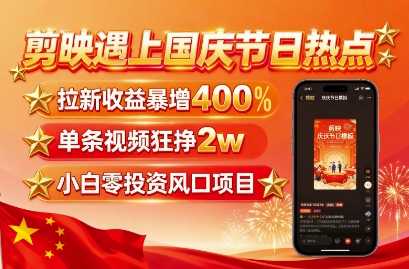 剪映遇上国庆热点，拉新收益暴增400%，单条视频狂挣2W+，无需剪辑基础，几分钟一条作品-87创业网