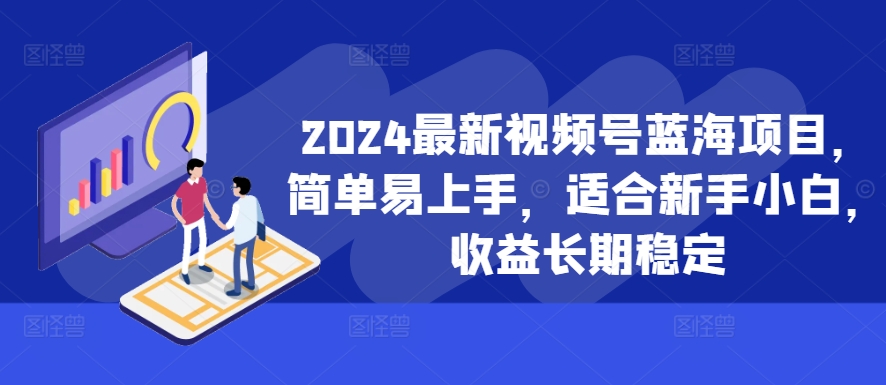 2024最新视频号蓝海项目，简单易上手，适合新手小白，收益长期稳定-87创业网