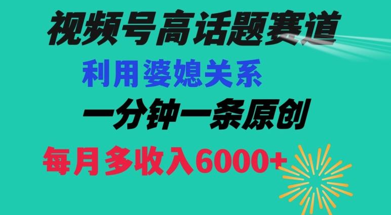 视频号流量赛道{婆媳关系}玩法话题高播放恐怖一分钟一条每月额外收入6000+【揭秘】-87创业网