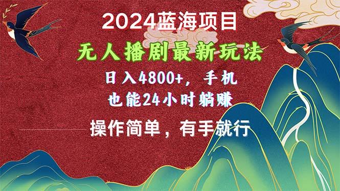 2024蓝海项目，无人播剧最新玩法，日入4800+，手机也能操作简单有手就行-87创业网