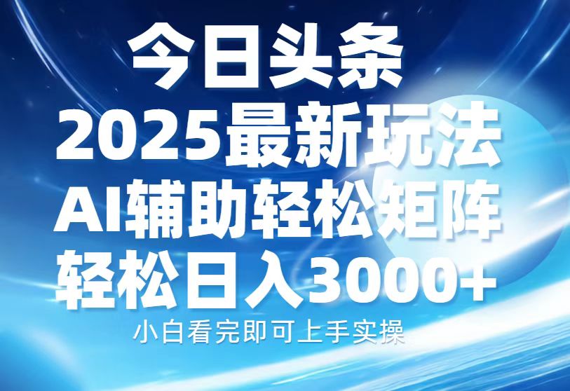 今日头条2025最新玩法，思路简单，复制粘贴，AI辅助，轻松矩阵日入3000+-87创业网