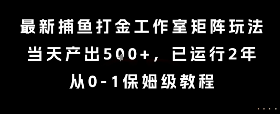 最新捕鱼打金工作室矩阵玩法，当天产出5张+，已运行2年，从0-1保姆级教程【揭秘】-87创业网