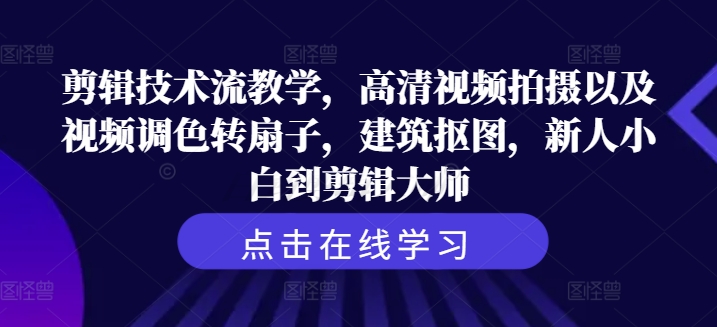 剪辑技术流教学，高清视频拍摄以及视频调色转扇子，建筑抠图，新人小白到剪辑大师-87创业网