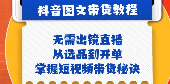 抖音图文&带货实操：无需出镜直播，从选品到开单，掌握短视频带货秘诀-87创业网