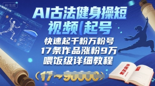 AI古法健身操短视频起号，快速起千粉万粉号，17条作品涨粉9W(喂饭级详细教程)-87创业网