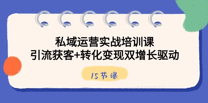 私域运营实战培训课，引流获客+转化变现双增长驱动（15节课）-87创业网