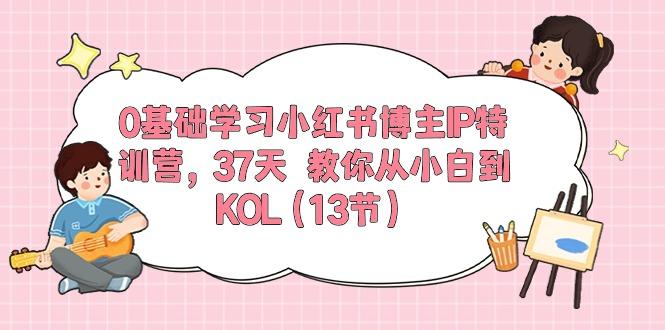 0基础学习小红书博主IP特训营，37天 教你从小白到KOL(13节-87创业网