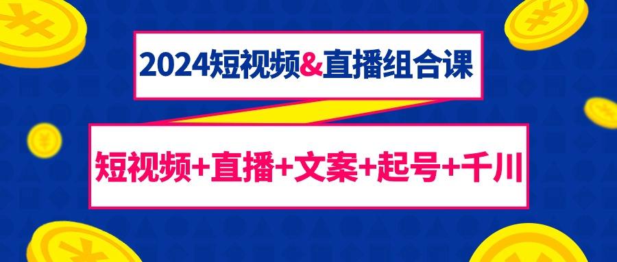 (9426期)2024短视频&直播组合课：短视频+直播+文案+起号+千川(67节课)-87创业网