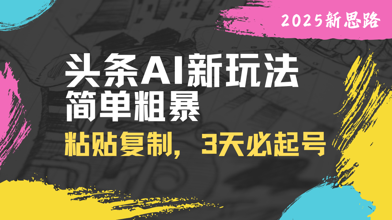 头条AI新玩法，简单粗暴，仅需粘贴复制，三天必起号-87创业网