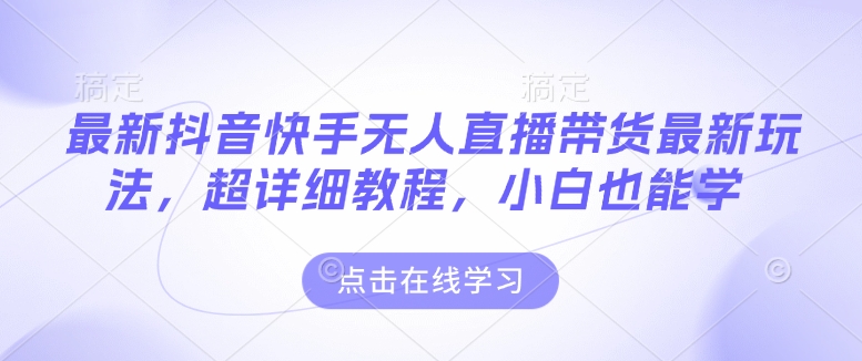 最新抖音快手无人直播带货玩法，超详细教程，小白也能学-87创业网