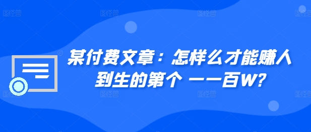 ​某付费文章：怎‮样么‬才能赚‮人到‬生的第‮个一‬一百W?-87创业网
