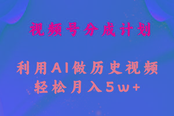 视频号创作分成计划  利用AI做历史知识科普视频 月收益轻松50000+-87创业网