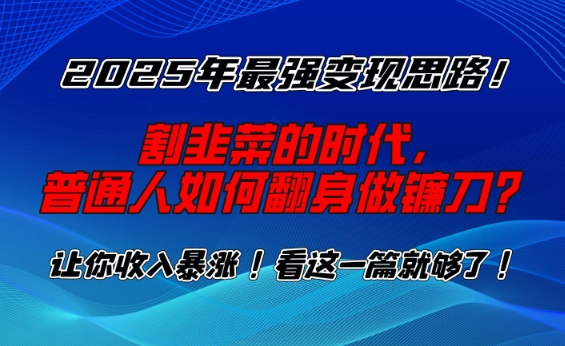 2025年最强变现思路，割韭菜的时代， 普通人如何翻身做镰刀？【揭秘】-87创业网