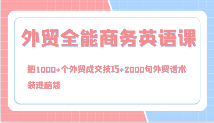 外贸全能商务英语课，把1000+个外贸成交技巧+2000句外贸话术，装进脑袋(144节)-87创业网